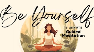 Be Yourself - 15 Minute Guided Meditation on Embracing Yourself Authentic Self | Daily Meditation
