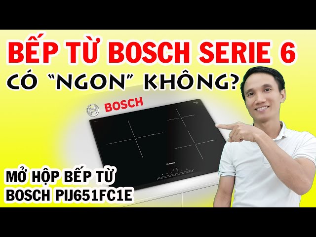 Bếp từ Bosch Series 6 có "ngon" không? Mở hộp bếp từ Bosch PIJ651FC1E