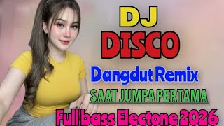 SAAT JUMPA PERTAMA DJ DISCO DANGDUT REMIX FULL BASS ELECTONE 2026