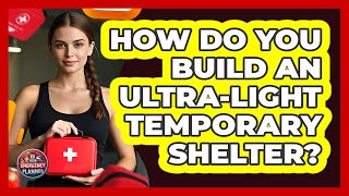 How Do You Build An Ultra-light Temporary Shelter? - Your Emergency Planner