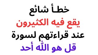 خطأ شائع يقع فيه الكثيرون عند قراءتهم لسورة قل هو الله أحد