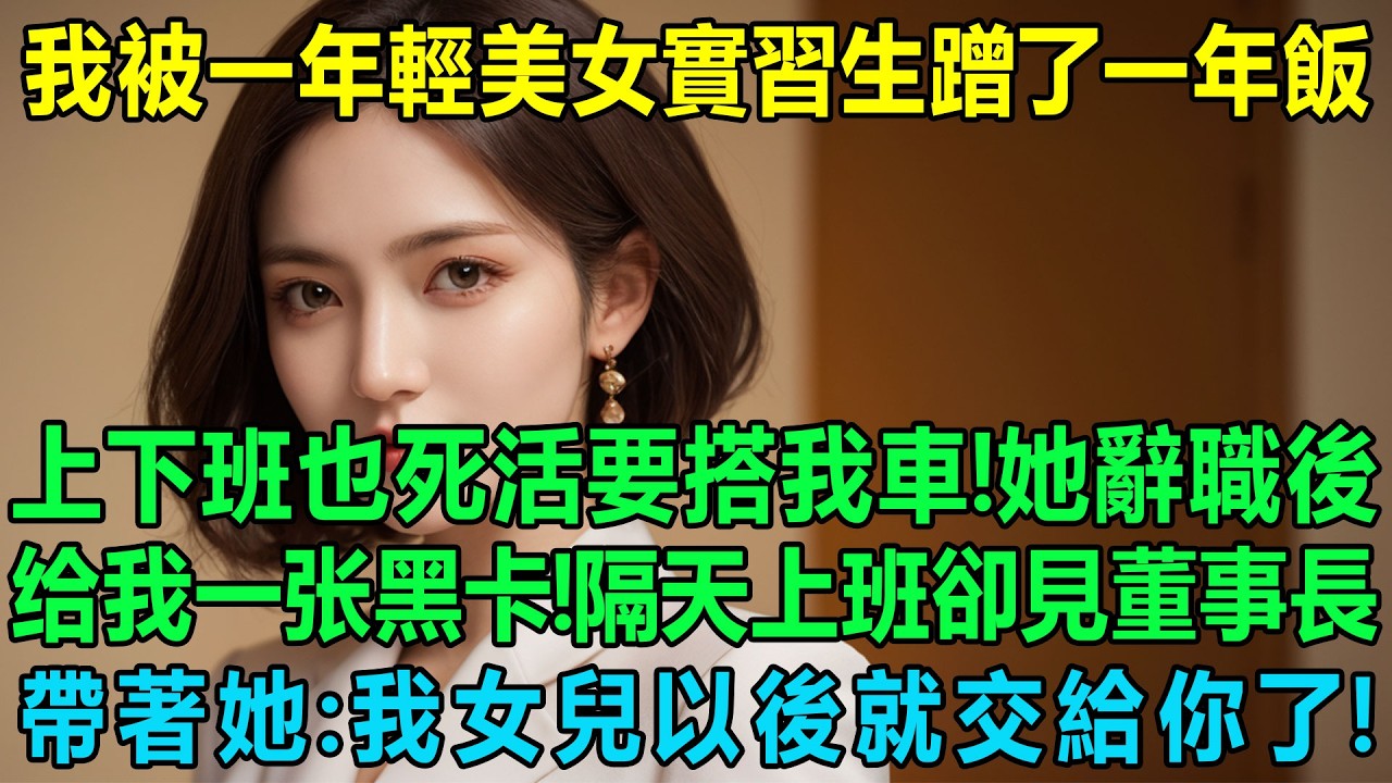 我被一年輕美女實習生蹭了一年飯，上下班也死活要搭我的車！她辭職後給我一張黑卡！隔天上班卻見董事長帶著她：我女兒以後就交給你了！我懵了：什麽情況？