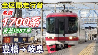 【走行音･東芝IGBT】名鉄1700系〈特急〉豊橋→岐阜 (2018.12)