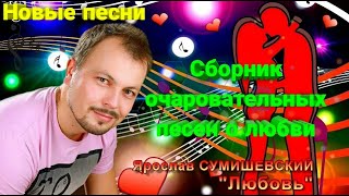 🔥 Сборник очаровательных песен о любви Ярослава Сумишевского