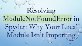 Resolving ModuleNotFoundError in Spyder: Why Your Local Module Isn't Importing