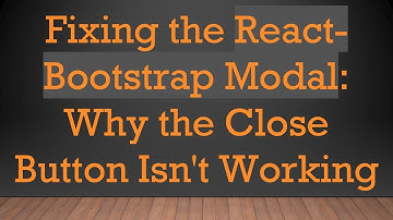 Fixing the React-Bootstrap Modal: Why the Close Button Isn