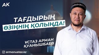 ТАҒДЫРЫҢ ӨЗІҢНІҢ ҚОЛЫҢДА - Ұстаз АРМАН ҚУАНЫШБАЕВ / Уағыз