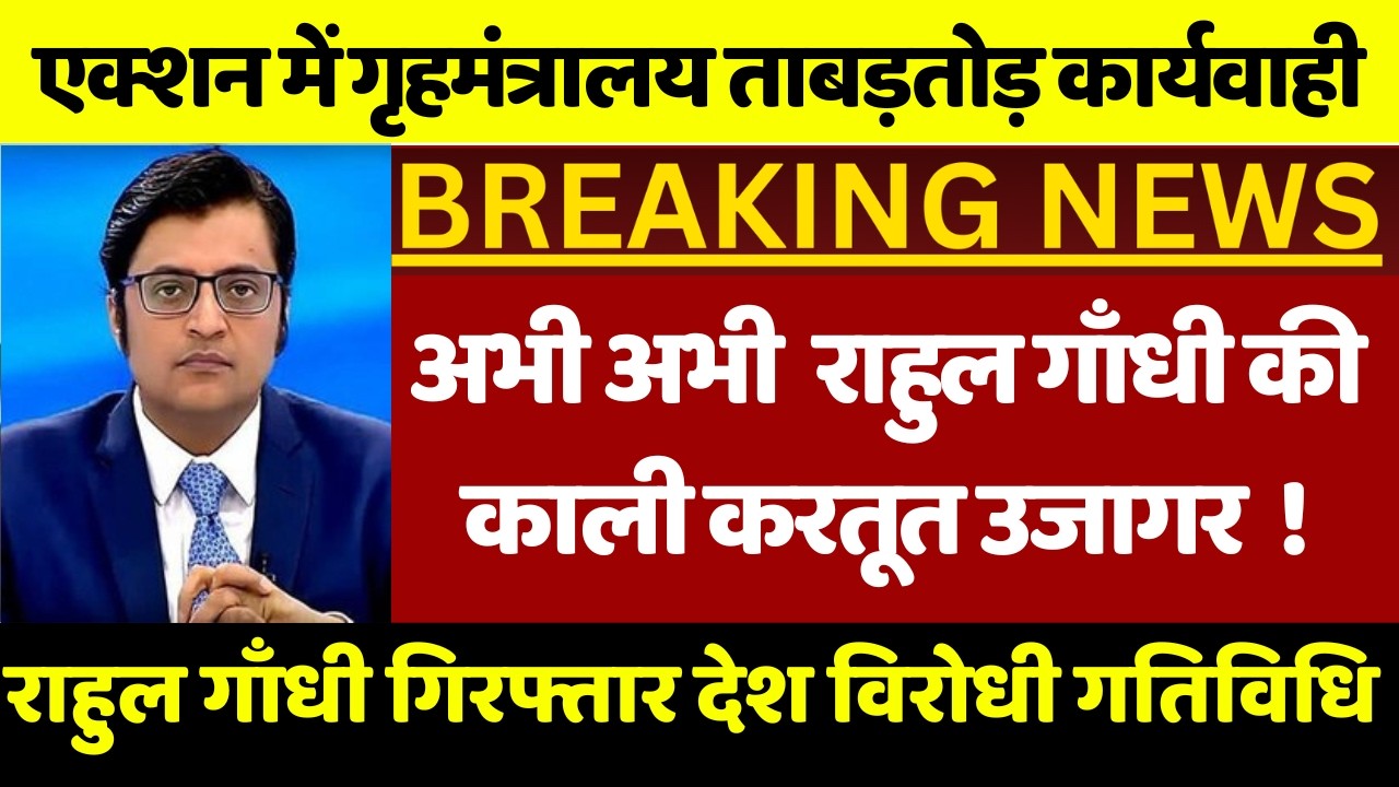 राहुल गाँधी गिरफ्तार ! एक्शन में गृह मंत्रालय ताबड़तोड़ कार्यवाही राहुल गाँधी का देश विरोधी काम