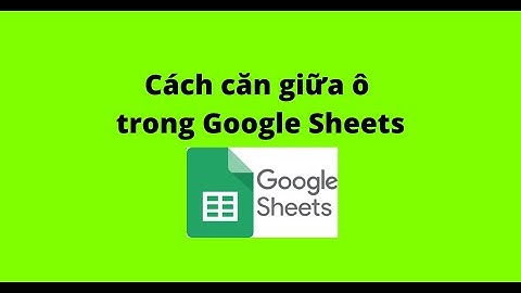 Cách căn giữa ô trong Google Sheets