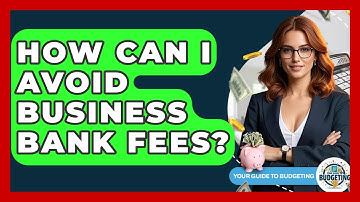How Can I Avoid Business Bank Fees? - Your Guide to Budgeting