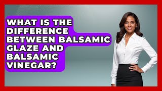 What Is The Difference Between Balsamic Glaze And Balsamic Vinegar? - Exploring Southwest Europe