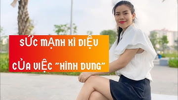 SỨC MẠNH KÌ DIỆU CỦA VIỆC " HÌNH DUNG TƯỞNG TƯỢNG".