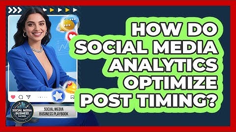 How Do Social Media Analytics Optimize Post Timing? - Social Media Business Playbook