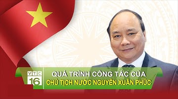 Quá trình công tác của Chủ tịch nước Nguyễn Xuân Phúc | VTC16