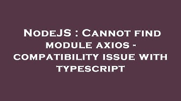 NodeJS : Cannot find module axios - compatibility issue with typescript