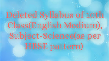 Deleted syllabus of 10th Science (English Medium) as per HBSE pattern...