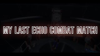 My very last Echo Combat match