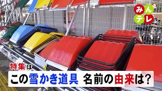 2月13日(木)みんテレ特集は「この雪かき道具 名前の由来は? 」