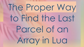 The Proper Way to Find the Last Parcel of an Array in Lua