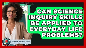 Can Science Inquiry Skills Be Applied To Everyday Life Problems? - Aspiring Teacher Guide