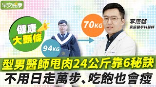 94公斤瘦到70公斤！型男醫師減重奮鬥史：6秘訣不節食不復胖︱李唐越 家庭醫學科醫師【早安健康】