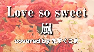 【歌ってみた】Love so sweet - 嵐　うた：たすくこま