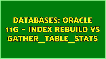 Databases: Oracle 11G - Index Rebuild VS GATHER_TABLE_STATS (2 Solutions!!)