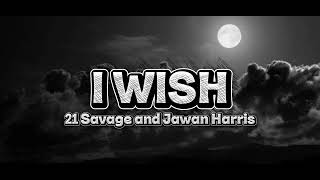 21 Savage and Jawan Harris - I WISH (lyrics)