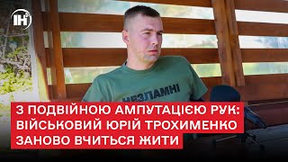 З подвійною ампутацією рук: військовий Юрій Трохименко заново вчиться жити