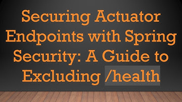 Securing Actuator Endpoints with Spring Security: A Guide to Excluding /health