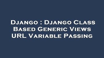 Django : Django Class Based Generic Views URL Variable Passing