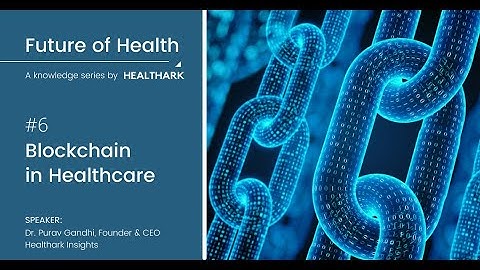06. Blockchain in Healthcare - Future of Health: A Knowledge Series by Healthark Insights