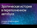 Интимная история. Эротическое приключение в переполненном автобусе