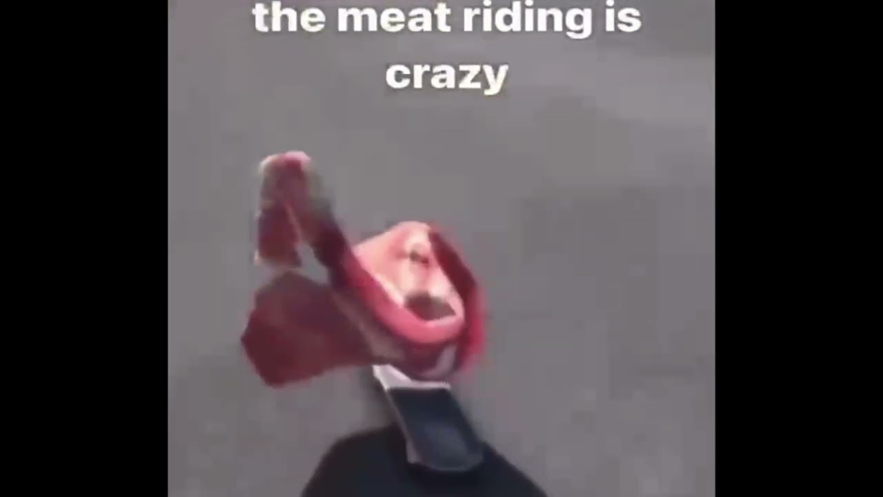 The Meat Riding Is Crazy