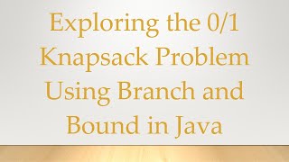 Exploring the 0/1 Knapsack Problem Using Branch and Bound in Java