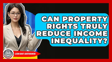 Can Property Rights Truly Reduce Income Inequality? - Learn About Libertarianism