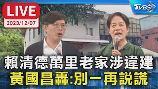 【LIVE】賴清德萬里老家涉違建 黃國昌轟:別一再說謊