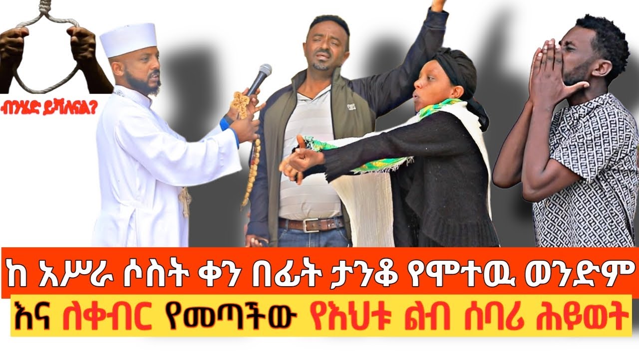 ከ አሥራ ሶስት ቀን በፊት ታንቆ የሞተዉ ወንድም እና ለቀብር የመጣችው የእህቱ ልብ ሰባሪ ሕይወት ( ብንሄድ ይሻለናል? )