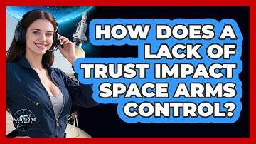 How Does A Lack Of Trust Impact Space Arms Control?