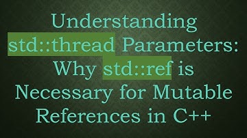 Understanding std::thread Parameters: Why std::ref is Necessary for Mutable References in C+ +