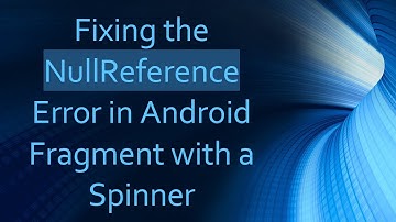 Fixing the NullReference Error in Android Fragment with a Spinner