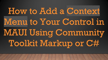 How to Add a Context Menu to Your Control in MAUI Using Community Toolkit Markup or C#