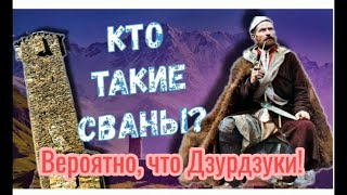 КТО ТАКИЕ СВАНЫ - ВЕРОЯТНО ДЗУРДЗУКИ! (ДРЕВНИЕ ЧЕЧЕНЦЫ)