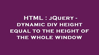 HTML : jQuery - dynamic div height equal to the height of the whole window