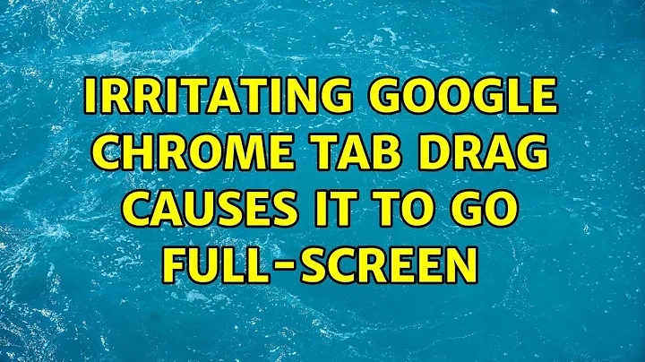 Irritating Google Chrome tab drag causes it to go full-screen (2 Solutions!!)