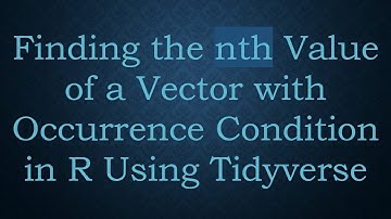 Finding the nth Value of a Vector with Occurrence Condition in R Using Tidyverse