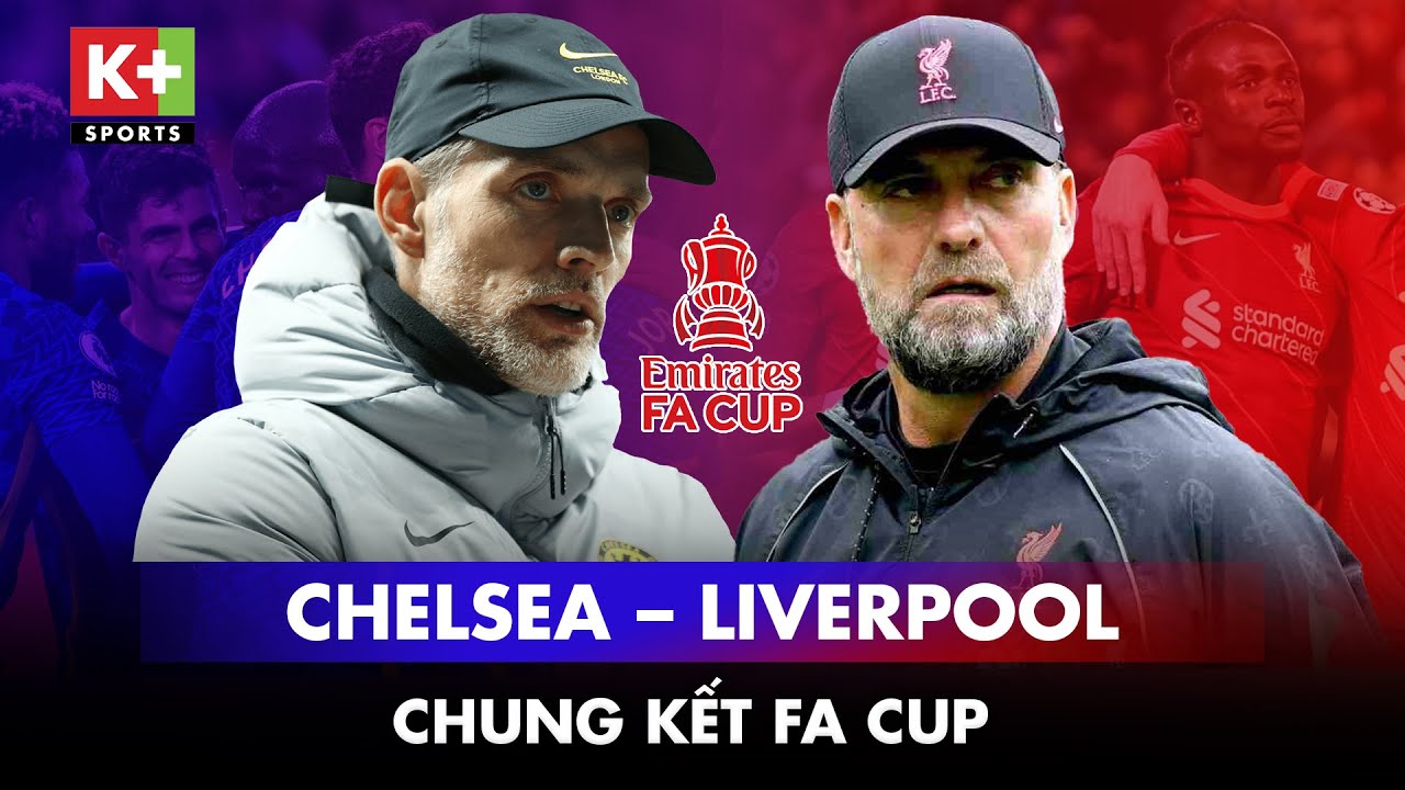 Chelsea – Liverpool: Chung kết FA CUP | Liverpool tham vọng ăn 4 hay Chelsea thoát cảnh trắng tay?