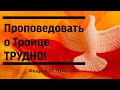 Проповедовать о Троице трудно! — Андрей П. Чумакин