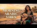 Best Arabic Morning Vibes ☀️ أجمل موسيقى عربية لبداية اليوم