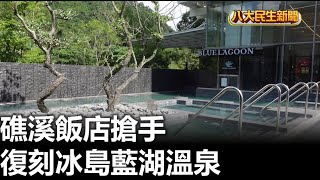 復刻冰島藍湖溫泉 礁溪飯店搶手 |【民生八方事】| 2023102707 @gtvnews27
